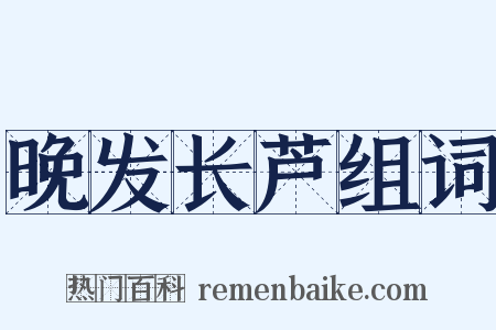 晚发长芦组词是什么意思的图片